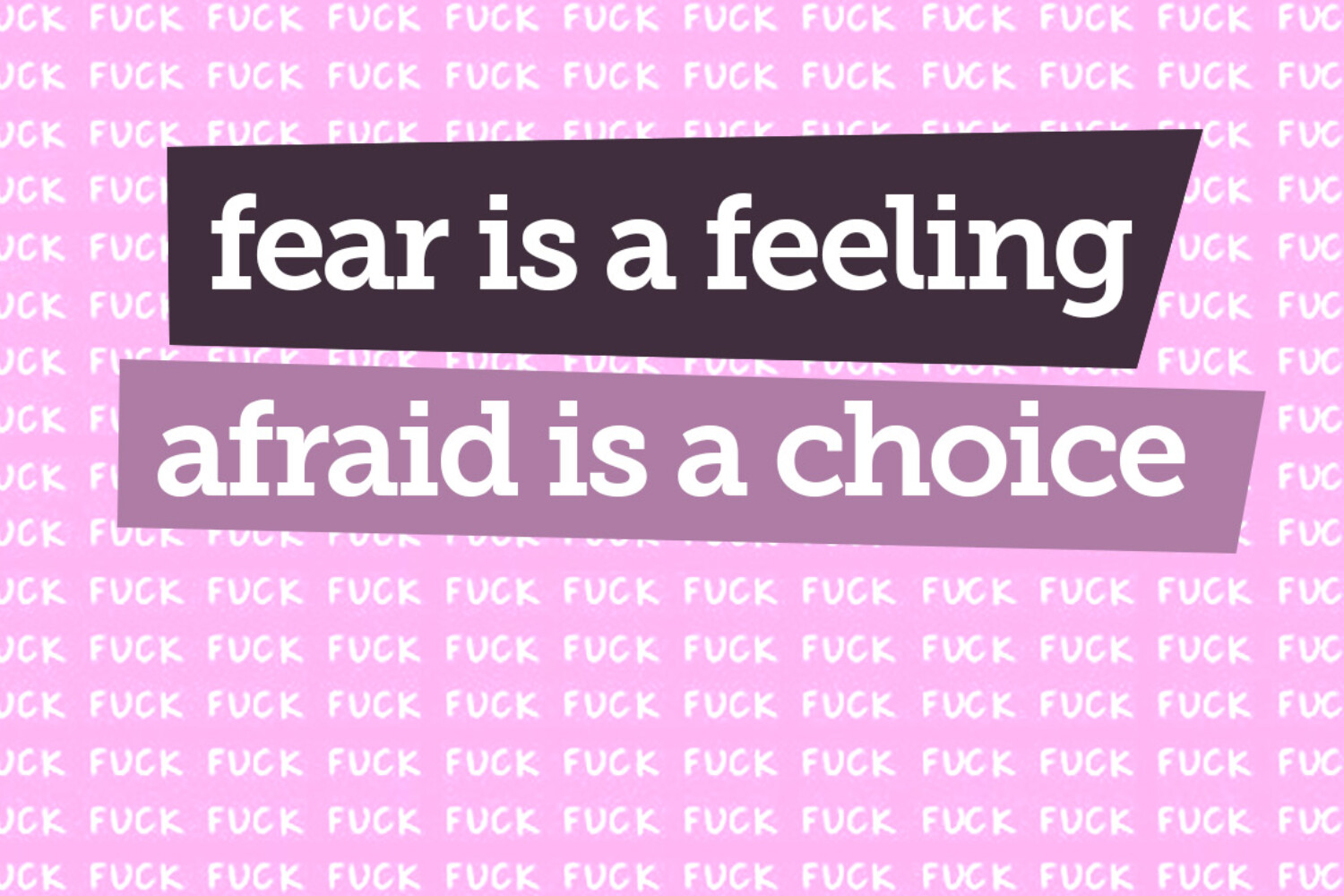 Fear Is A Feeling, Afraid Is A Choice